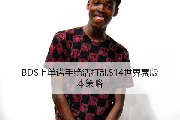 BDS上单诺手绝活打乱S14世界赛版本策略