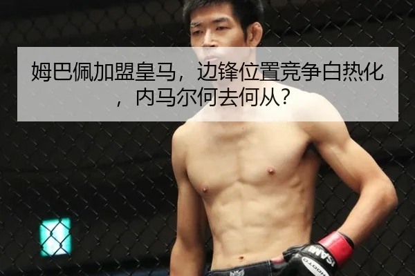 姆巴佩加盟皇马，边锋位置竞争白热化，内马尔何去何从？