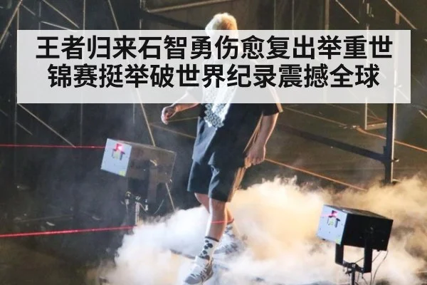 王者归来石智勇伤愈复出举重世锦赛挺举破世界纪录震撼全球